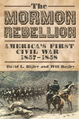 The Mormon Rebellion: America's First Civil War, 1857-1858 by Bigler, David L.