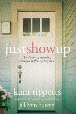 Just Show Up: The Dance of Walking Through Suffering Together by Tippetts, Kara