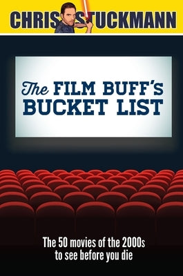 The Film Buff's Bucket List: The 50 Movies of the 2000s to See Before You Die by Stuckmann, Chris