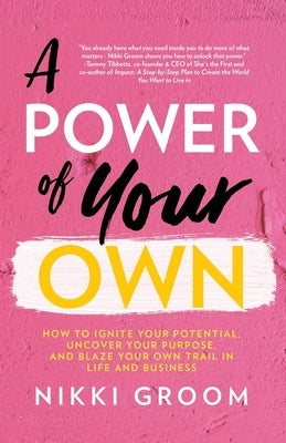 A Power of Your Own: How to Ignite Your Potential, Uncover Your Purpose, and Blaze Your Own Trail in Life and Business by Groom, Nikki