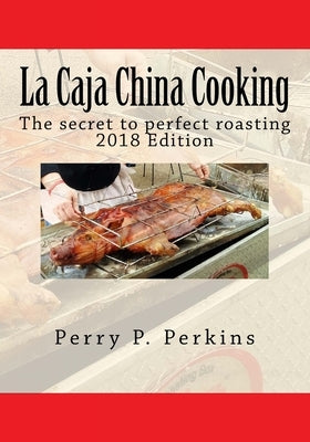 La Caja China Cooking: The secret to perfect roasting by Perkins, Perry P.