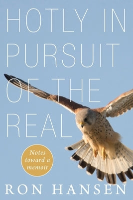 Hotly in Pursuit of the Real: Notes Toward a Memoir by Hansen, Ron