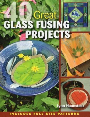 40 Great Glass Fusing Projects [With Pattern(s)] by Haunstein, Lynn