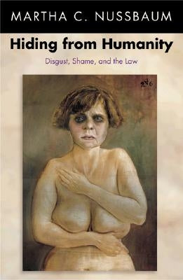 Hiding from Humanity: Disgust, Shame, and the Law by Nussbaum, Martha C.