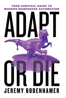 Adapt or Die: Your Survival Guide to Modern Warehouse Automation by Bodenhamer, Jeremy