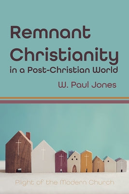 Remnant Christianity in a Post-Christian World by Jones, W. Paul