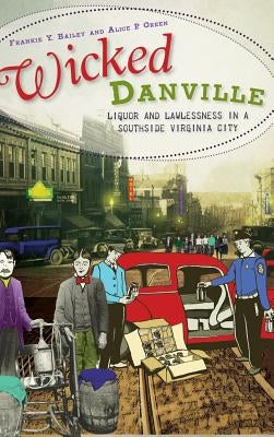 Wicked Danville: Liquor and Lawlessness in a Southside Virginia City by Bailey, Frankie Y.