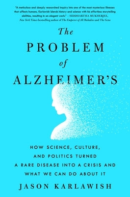 The Problem of Alzheimer's: How Science, Culture, and Politics Turned a Rare Disease Into a Crisis and What We Can Do about It by Karlawish, Jason
