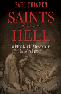 Saints Who Saw Hell: And Other Catholic Witnesses to the Fate of the Damned by Thigpen, Paul