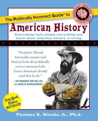 The Politically Incorrect Guide to American History by Woods, Thomas E.