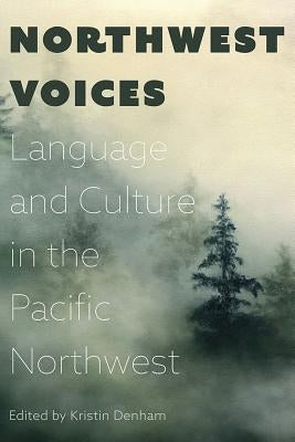 Northwest Voices: Language and Culture in the Pacific Northwest by Denham, Kristin