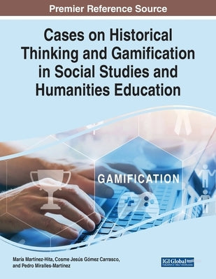 Cases on Historical Thinking and Gamification in Social Studies and Humanities Education by Mart&#237;nez-Hita, Mar&#237;a