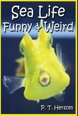 Sea Life Funny & Weird Marine Animals: Learn with Amazing Photos and Facts About Ocean Marine Sea Animals. by Hersom, P. T.