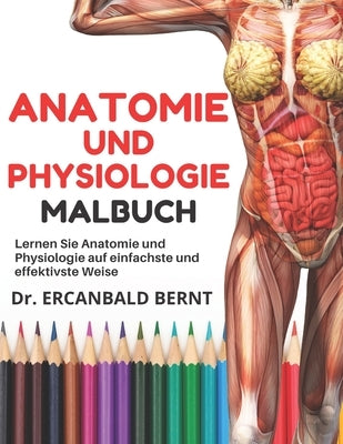 Anatomie und Physiologie Malbuch: Lernen Sie Anatomie und Physiologie auf einfachste und effektivste Weise. Jeder Medizinstudent, Krankenpflegestudent by Dr Ercanbald Bernt