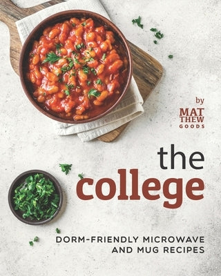 The College Cookbook: Dorm-Friendly Microwave and Mug Recipes by Goods, Matthew