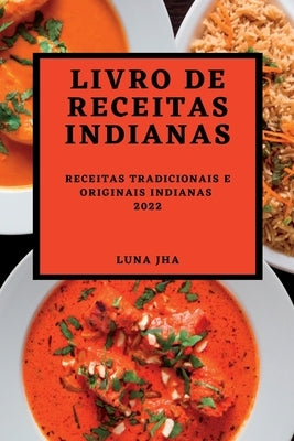 Livro de Receitas Indianas 2022: Receitas Tradicionais E Originais Indianas by Jha, Luna