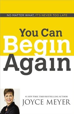 You Can Begin Again: No Matter What, It's Never Too Late by Meyer, Joyce