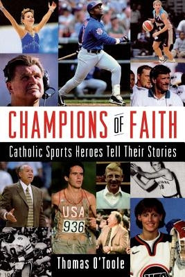 Champions of Faith: Catholic Sports Heroes Tell Their Stories by O'Toole, Thomas A.