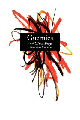 Guernica and Other Plays: The Labyrinth; The Tricycle; Picnic on the Battlefield; And They Put Handcuffs on the Flowers; The Architect and the E by Arrabal, Fernando