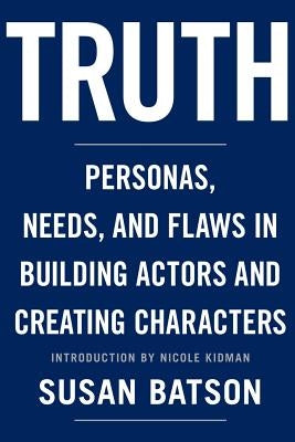 Truth: Personas, Needs, and Flaws in the Art of Building Actors and Creating Characters by Kidman, Nicole