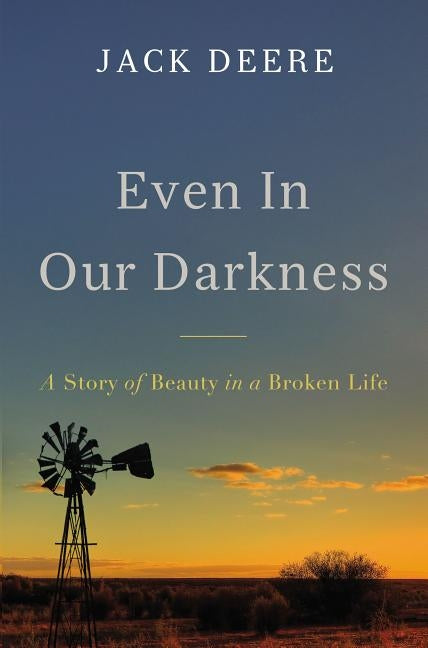 Even in Our Darkness: A Story of Beauty in a Broken Life by Deere, Jack S.