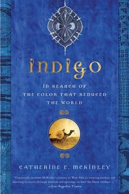 Indigo: In Search of the Color That Seduced the World by McKinley, Catherine E.