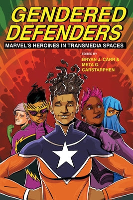 Gendered Defenders: Marvel's Heroines in Transmedia Spaces by Carr, Bryan J.