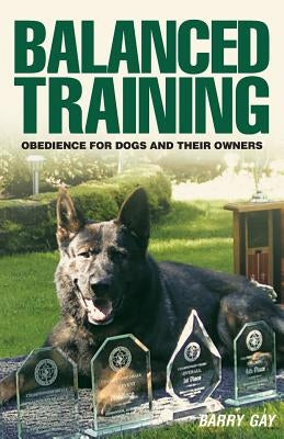 Balanced Training: Obedience for Dogs and Their Owners by Gay, Barry