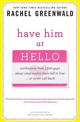 Have Him at Hello: Confessions from 1,000 Guys about What Makes Them Fall in Love... or Never Call Back by Greenwald, Rachel