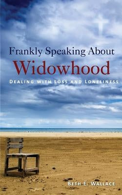 Frankly Speaking About Widowhood: Dealing with Loss and Loneliness by Wallace, Beth E.