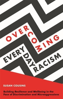Overcoming Everyday Racism: Building Resilience and Wellbeing in the Face of Discrimination and Microaggressions by Cousins, Susan