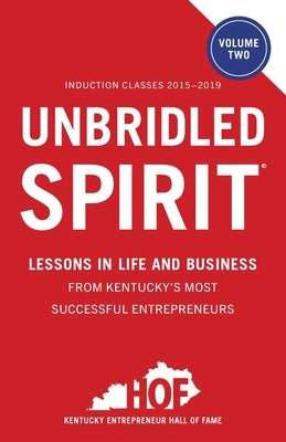 Unbridled Spirit Volume 2: Lessons in Life and Business from Kentucky's Most Successful Entrepreneurs by Kentucky Entrepreneur Hall of Fame