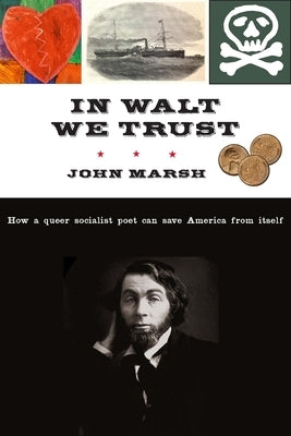 In Walt We Trust: How a Queer Socialist Poet Can Save America from Itself by Marsh, John