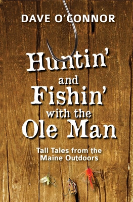 Huntin' and Fishin' with the OLE Man: Tall Tales from the Maine Outdoors by O'Connor, Dave