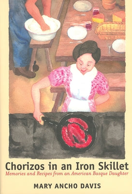 Chorizos in an Iron Skillet: Memories and Recipes from an American Basque Daughter by Ancho Davis, Mary