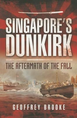 Singapore's Dunkirk: The Aftermath of the Fall by Brooke, Geoffrey