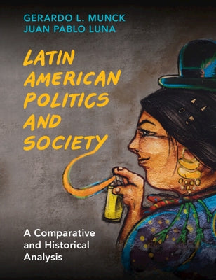 Latin American Politics and Society: A Comparative and Historical Analysis by Munck, Gerardo L.