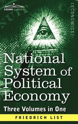 National System of Political Economy: The History (Three Volumes in One) by List, Friedrich