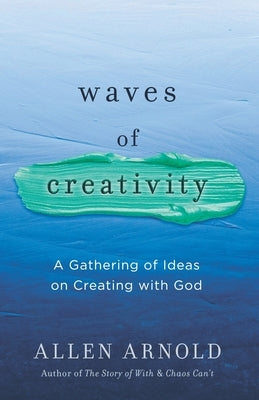 Waves of Creativity: A Gathering of Ideas on Creating with God by Arnold, Allen