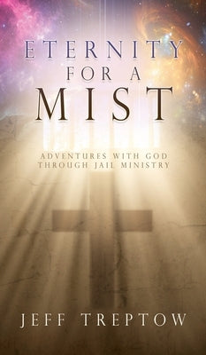 Eternity for a Mist: Adventures with God through Jail ministry by Treptow, Jeff