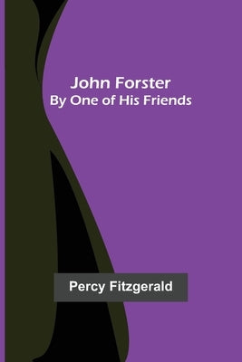 John Forster; By One of His Friends by Fitzgerald, Percy