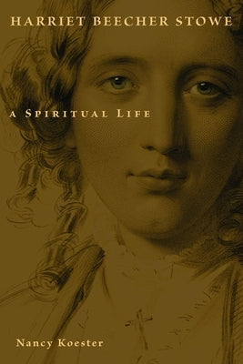 Harriet Beecher Stowe: A Spiritual Life by Koester, Nancy