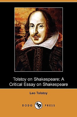 Tolstoy on Shakespeare: A Critical Essay on Shakespeare (Dodo Press) by Tolstoy, Leo Nikolayevich, 1828-1910
