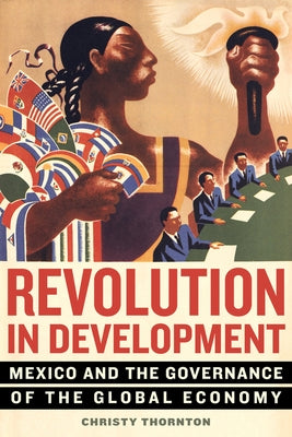 Revolution in Development: Mexico and the Governance of the Global Economy by Thornton, Christy