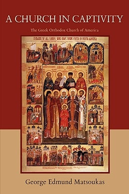 A Church in Captivity: The Greek Orthodox Church of America by Matsoukas, George Edmund