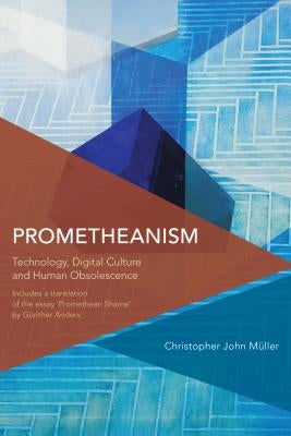 Prometheanism: Technology, Digital Culture and Human Obsolescence by M&#252;ller, Christopher John