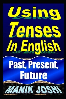 Using Tenses In English: Past, Present, Future by Joshi, Manik