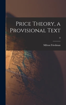 Price Theory, a Provisional Text; 0 by Friedman, Milton 1912-2006