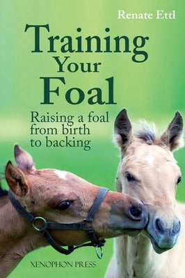 Training Your Foal: Raising a Foal from Birth to Backing by Renate Ettl by Ettl, Renate