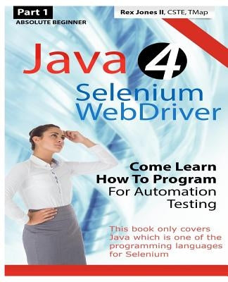 Absolute Beginner (Part 1) Java 4 Selenium WebDriver: Come Learn How To Program For Automation Testing (Black & White Edition) by Jones II, Rex Allen